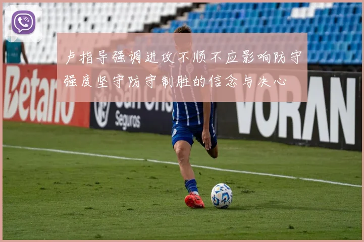 卢指导强调进攻不顺不应影响防守强度坚守防守制胜的信念与决心