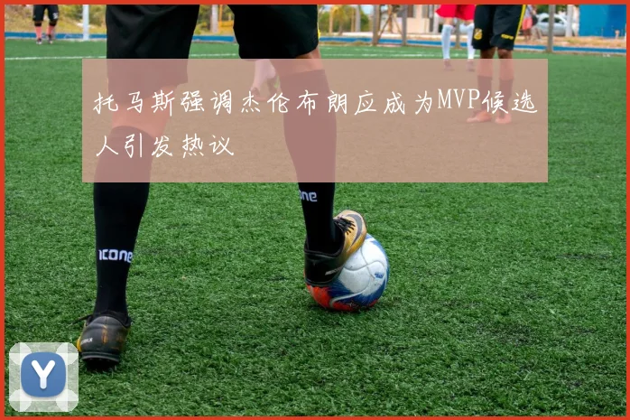 托马斯强调杰伦布朗应成为MVP候选人引发热议