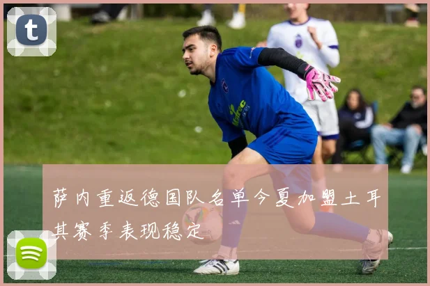 萨内重返德国队名单今夏加盟土耳其赛季表现稳定