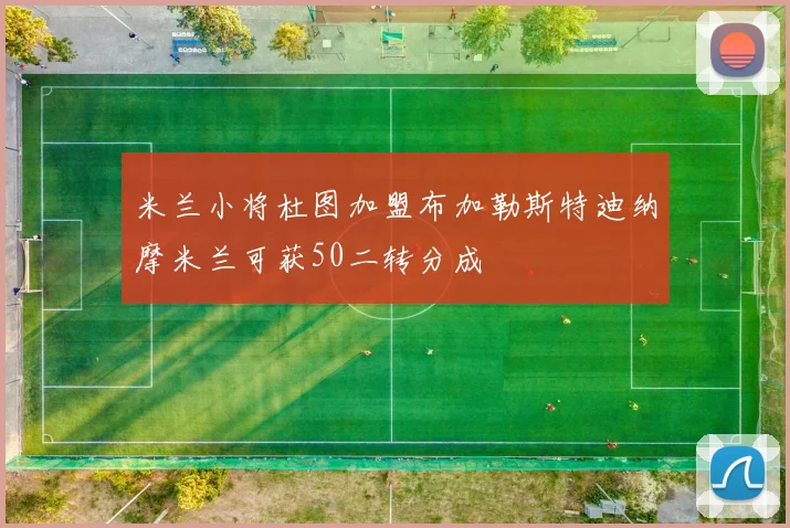 米兰小将杜图加盟布加勒斯特迪纳摩米兰可获50二转分成
