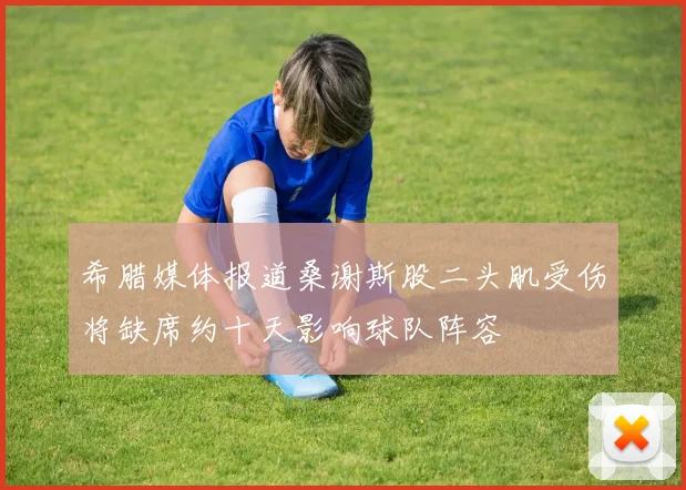 希腊媒体报道桑谢斯股二头肌受伤将缺席约十天影响球队阵容