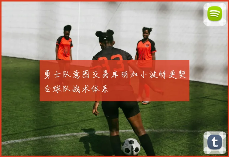 勇士队意图交易库明加小波特更契合球队战术体系
