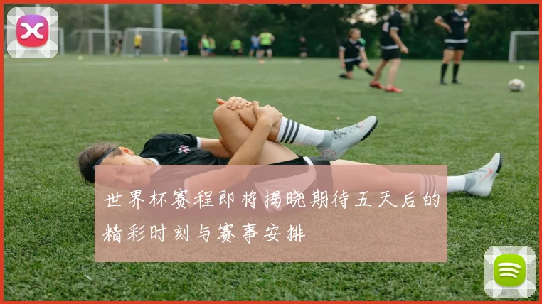 世界杯赛程即将揭晓期待五天后的精彩时刻与赛事安排