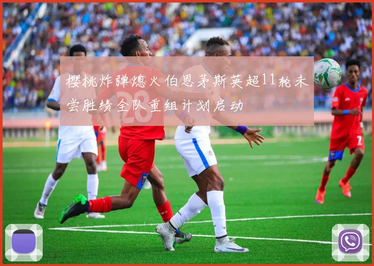 樱桃炸弹熄火伯恩茅斯英超11轮未尝胜绩全队重组计划启动