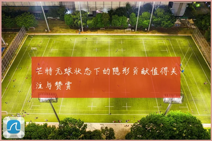 芒特无球状态下的隐形贡献值得关注与赞赏