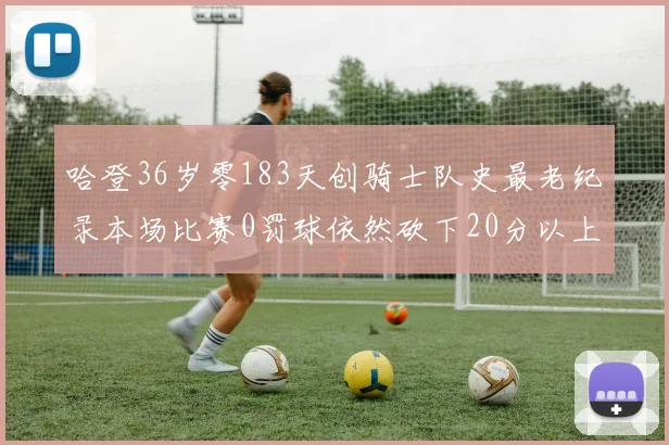 哈登36岁零183天创骑士队史最老纪录本场比赛0罚球依然砍下20分以上