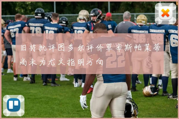 旧将批评图多尔评价草率斯帕莱蒂尚未为尤文指明方向
