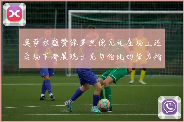 奥萨尔盛赞保罗里德无论在场上还是场下都展现出无与伦比的努力精神