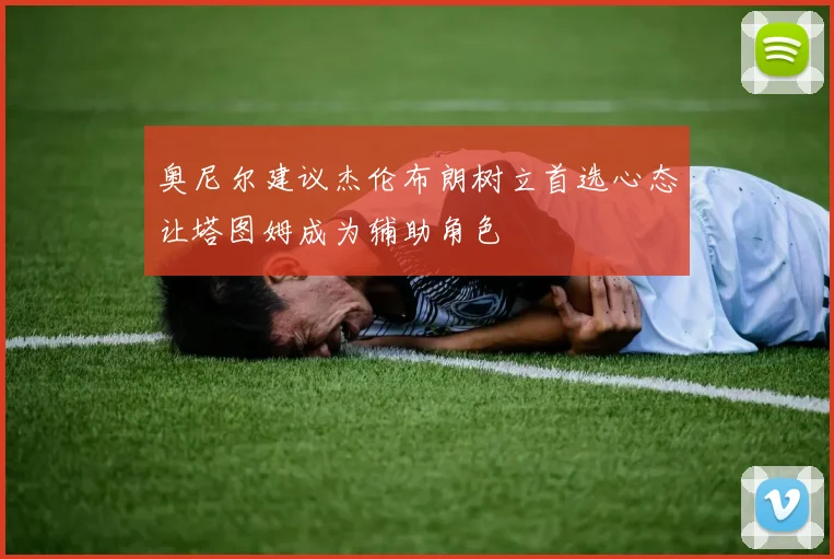 奥尼尔建议杰伦布朗树立首选心态让塔图姆成为辅助角色