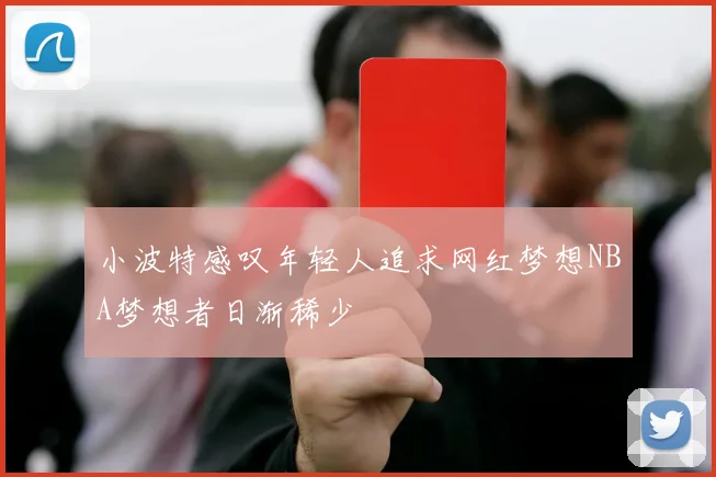小波特感叹年轻人追求网红梦想NBA梦想者日渐稀少