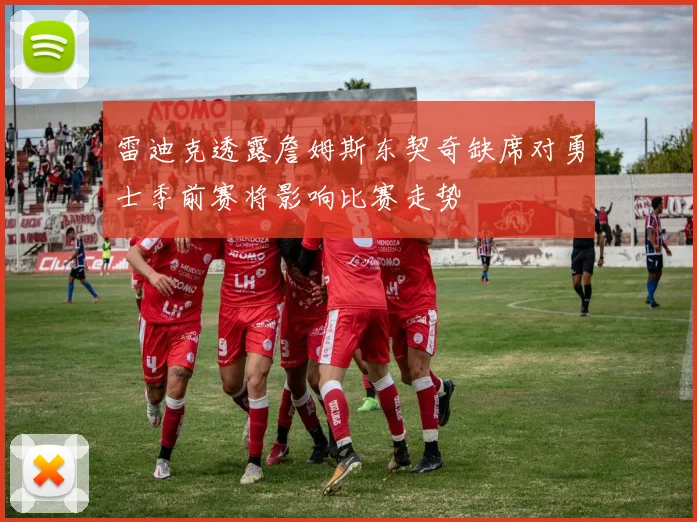 雷迪克透露詹姆斯东契奇缺席对勇士季前赛将影响比赛走势