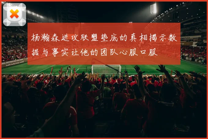 杨瀚森进攻联盟垫底的真相揭示数据与事实让他的团队心服口服