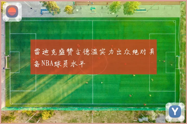 雷迪克盛赞古德温实力出众绝对具备NBA球员水平