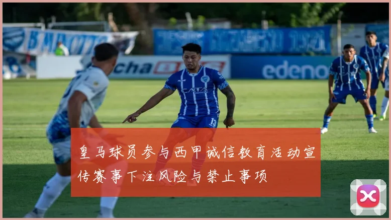 皇马球员参与西甲诚信教育活动宣传赛事下注风险与禁止事项