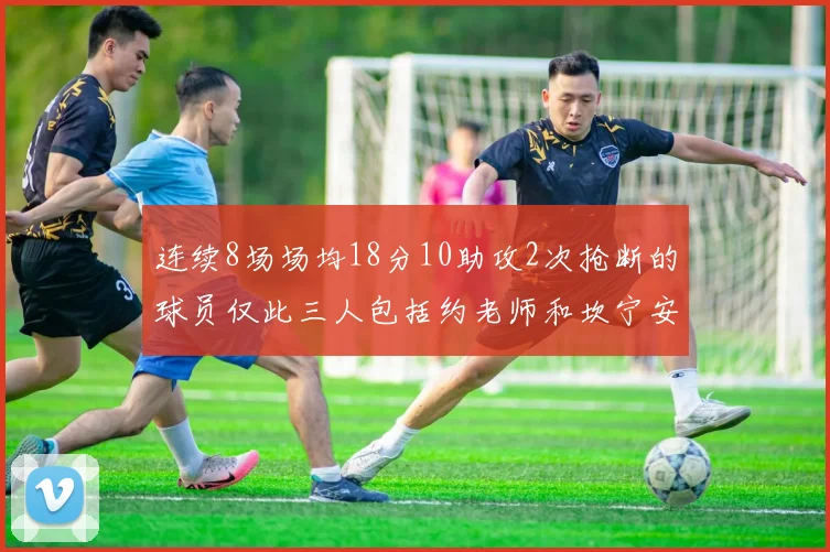 连续8场场均18分10助攻2次抢断的球员仅此三人包括约老师和坎宁安